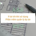9 lợi ích khi sử dụng phần mềm quản lý dự án trong xây dựng