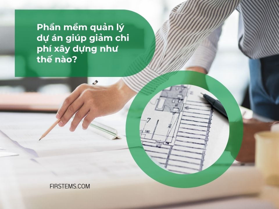 Phần mềm quản lý dự án giúp giảm chi phí xây dựng như thế nào?