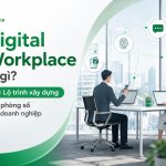 Digital Workplace là gì? Lộ trình xây dựng văn phòng số cho doanh nghiệp